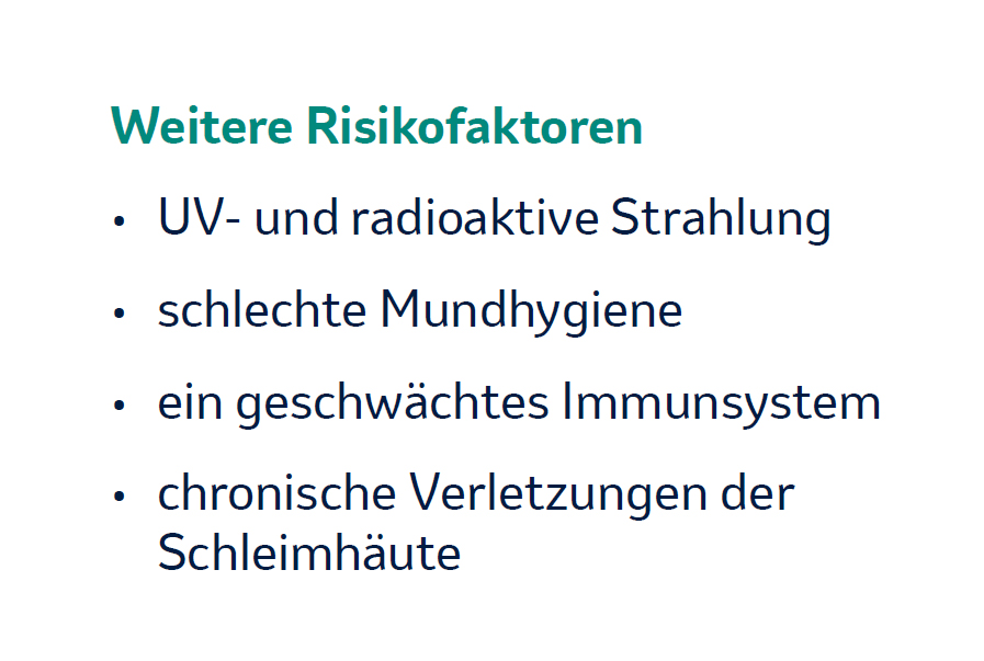 Further Risk Factors: UV and radioactive radiation, Poor oral hygiene, A weakened immune system, Chronic injuries to the mucous membranes